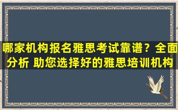 哪家机构报名雅思考试靠谱？全面分析 助您选择好的雅思培训机构